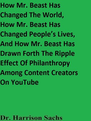 cover image of How Mr. Beast Has Changed the World, How Mr. Beast Has Changed People's Lives, and How Mr. Beast Has Drawn Forth the Ripple Effect of Philanthropy Among Content Creators On YouTube
